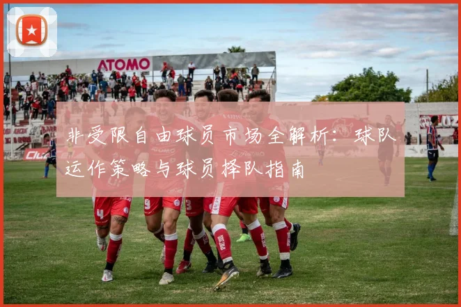 非受限自由球员市场全解析:球队运作策略与球员择队指南
