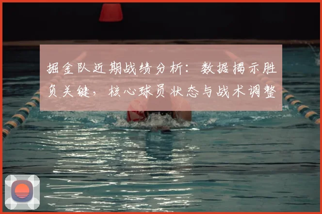掘金队近期战绩分析:数据揭示胜负关键,核心球员状态与战术调整全解析