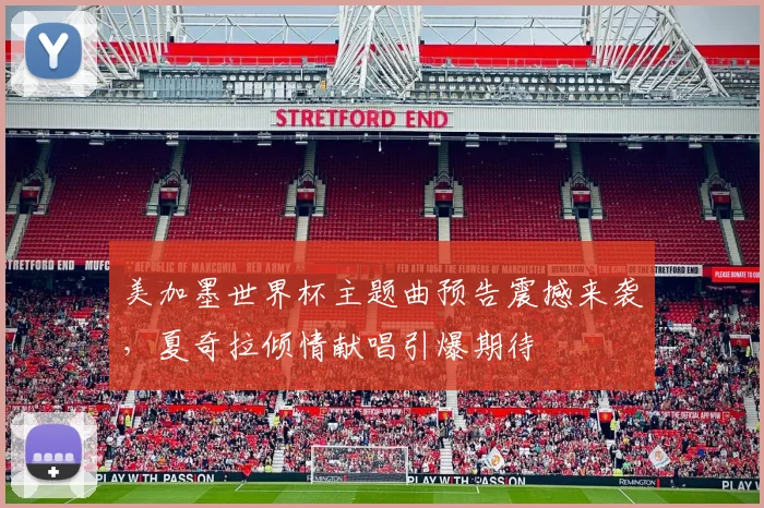美加墨世界杯主题曲预告震撼来袭，夏奇拉倾情献唱引爆期待