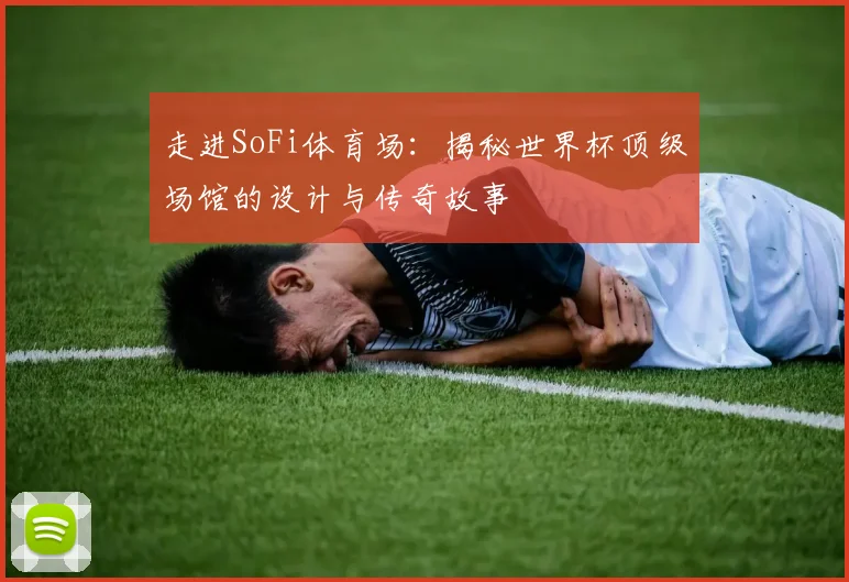 走进SoFi体育场：揭秘世界杯顶级场馆的设计与传奇故事