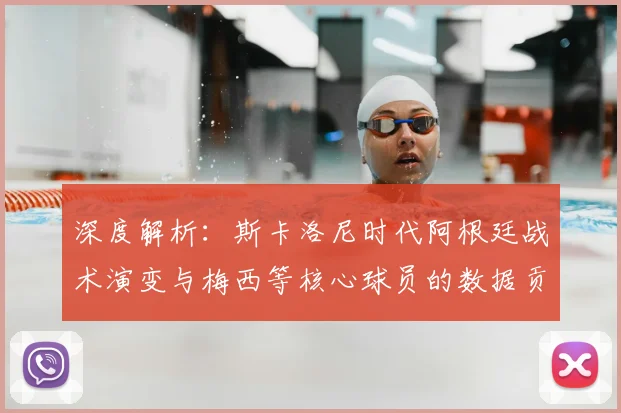深度解析：斯卡洛尼时代阿根廷战术演变与梅西等核心球员的数据贡献