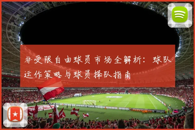 非受限自由球员市场全解析：球队运作策略与球员择队指南
