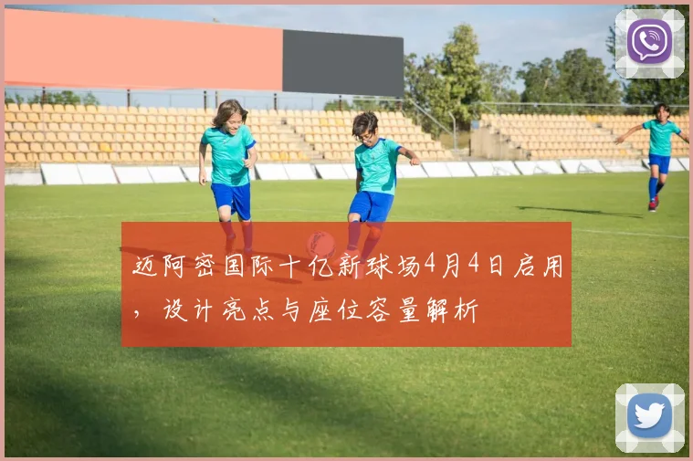 迈阿密国际十亿新球场4月4日启用，设计亮点与座位容量解析